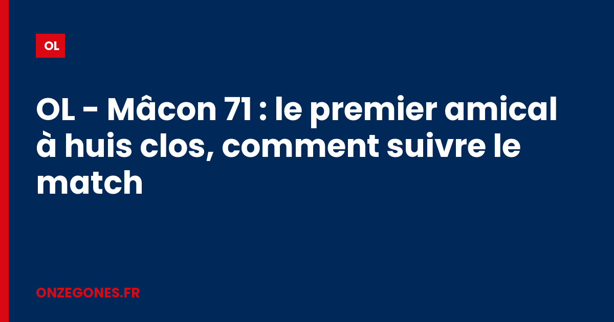 OL - Mâcon 71 : le premier amical à huis clos, comment suivre le match