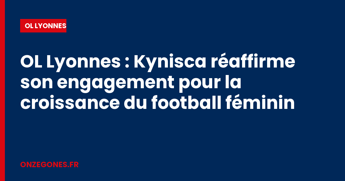 OL Lyonnes : Kynisca réaffirme son engagement pour la croissance du football féminin