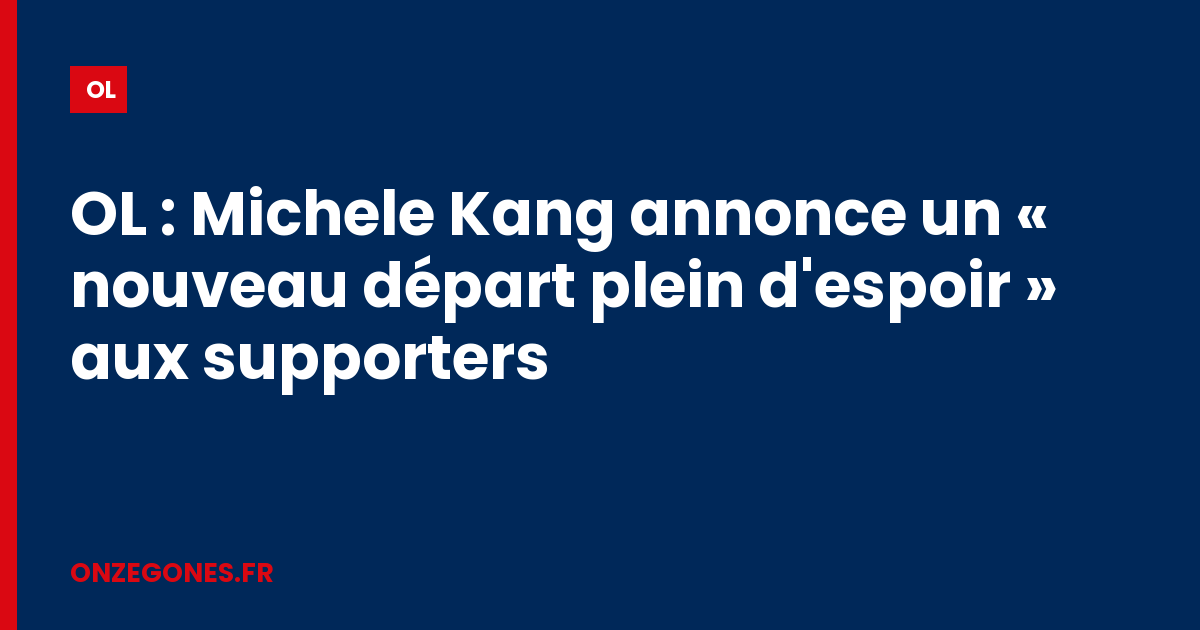 OL : Michele Kang annonce un « nouveau départ plein d'espoir » aux supporters