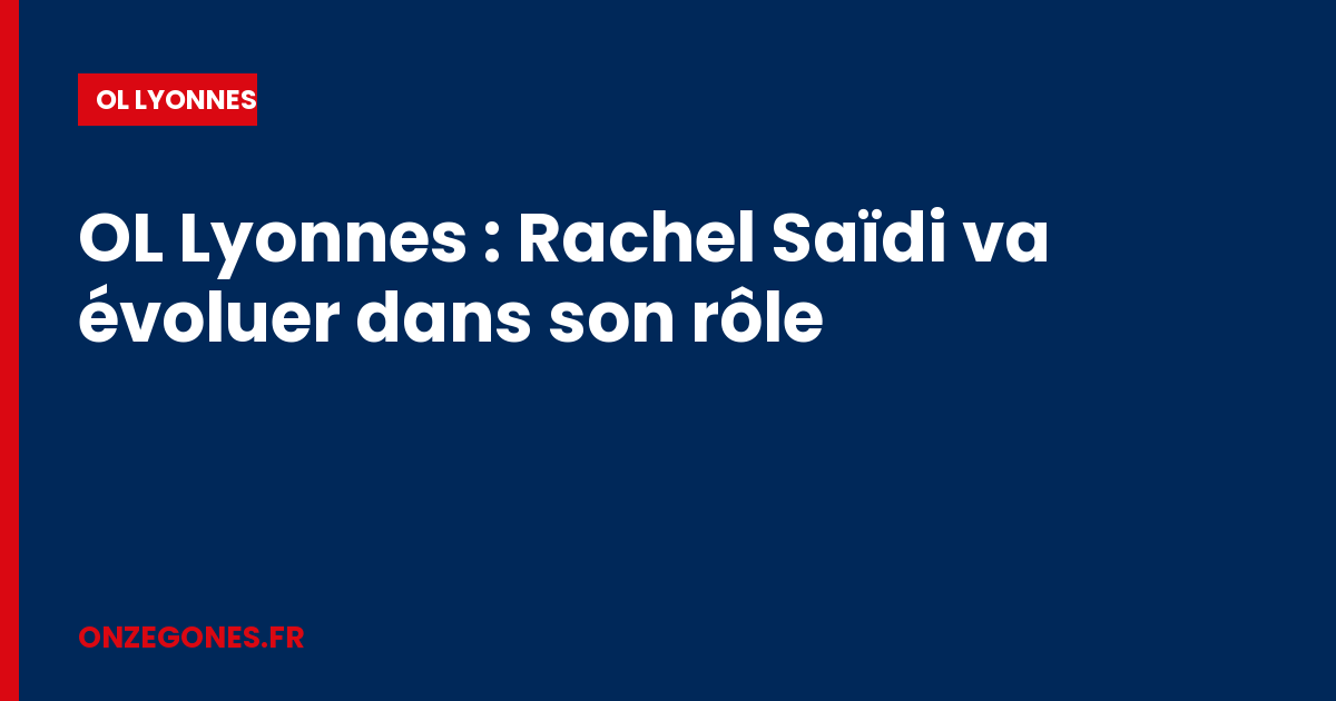 OL Lyonnes : Rachel Saïdi va évoluer dans son rôle