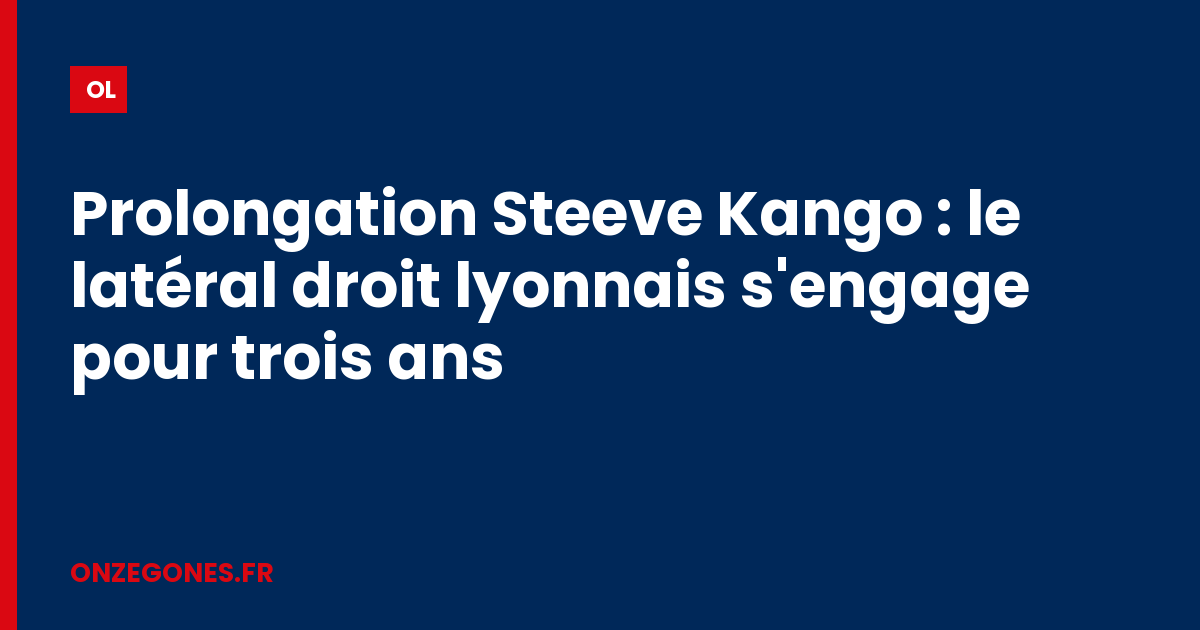 Prolongation Steeve Kango : le latéral droit lyonnais s'engage pour trois ans