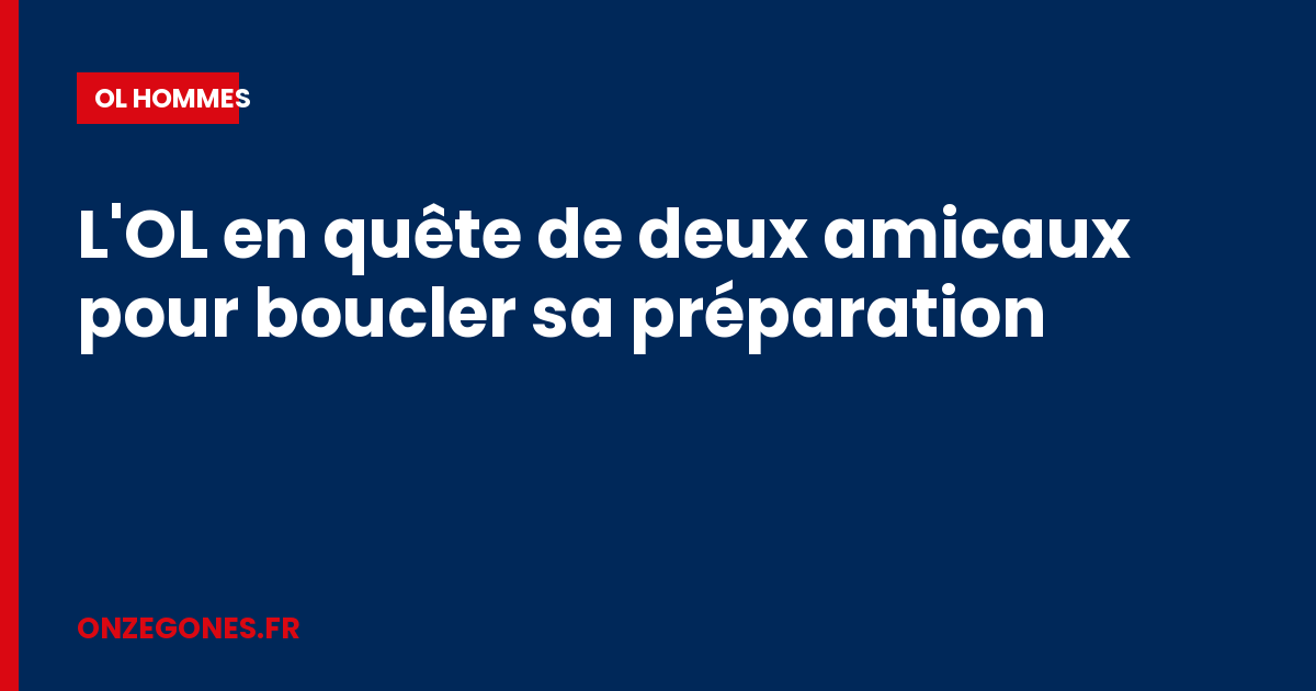 L'OL en quête de deux amicaux pour boucler sa préparation