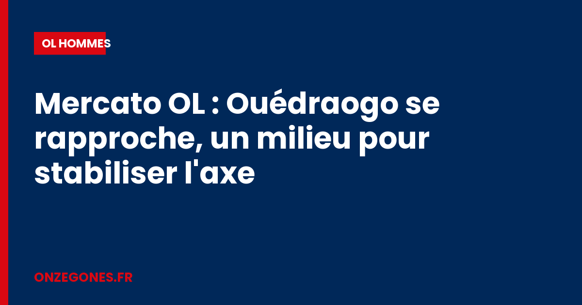 Mercato OL : Ouédraogo se rapproche, un milieu pour stabiliser l'axe