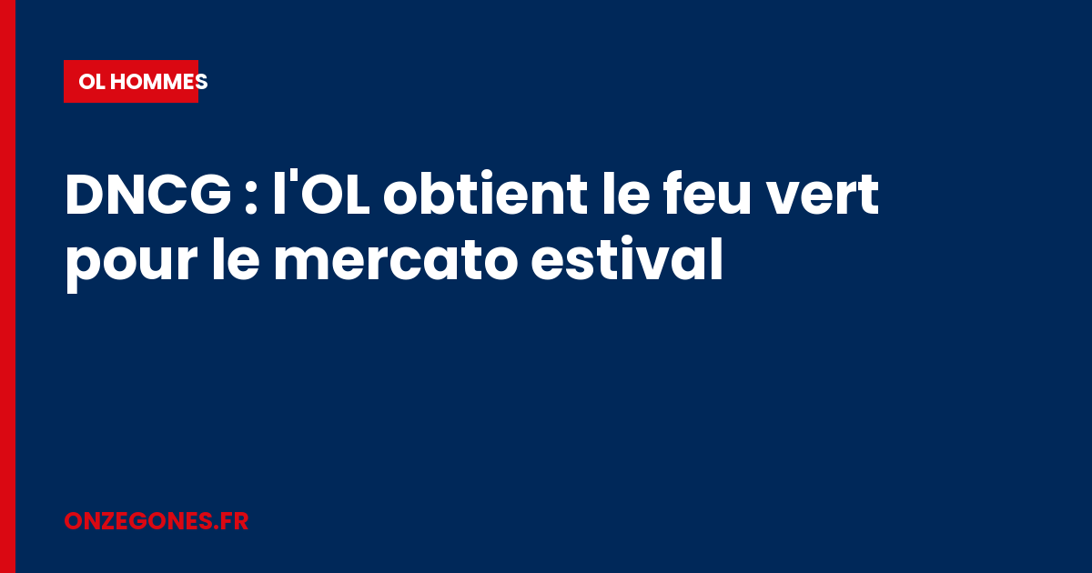 DNCG : l'OL obtient le feu vert pour le mercato estival