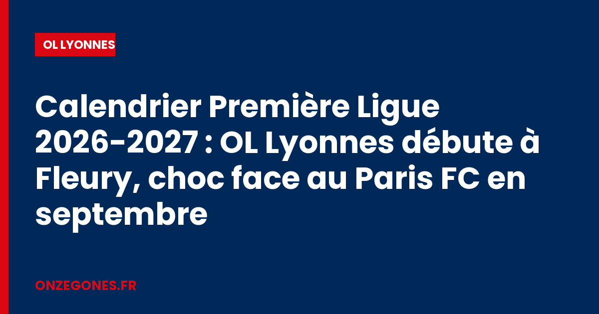 Calendrier Première Ligue 2026-2027 : OL Lyonnes débute à Fleury, choc face au Paris FC en septembre