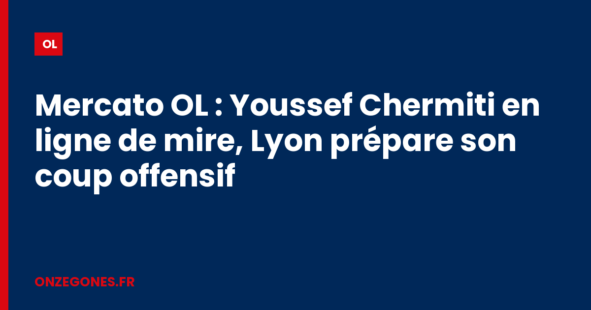 Mercato OL : Youssef Chermiti en ligne de mire, Lyon prépare son coup offensif