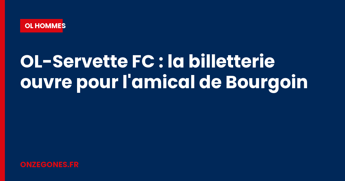 OL-Servette FC : la billetterie ouvre pour l'amical de Bourgoin