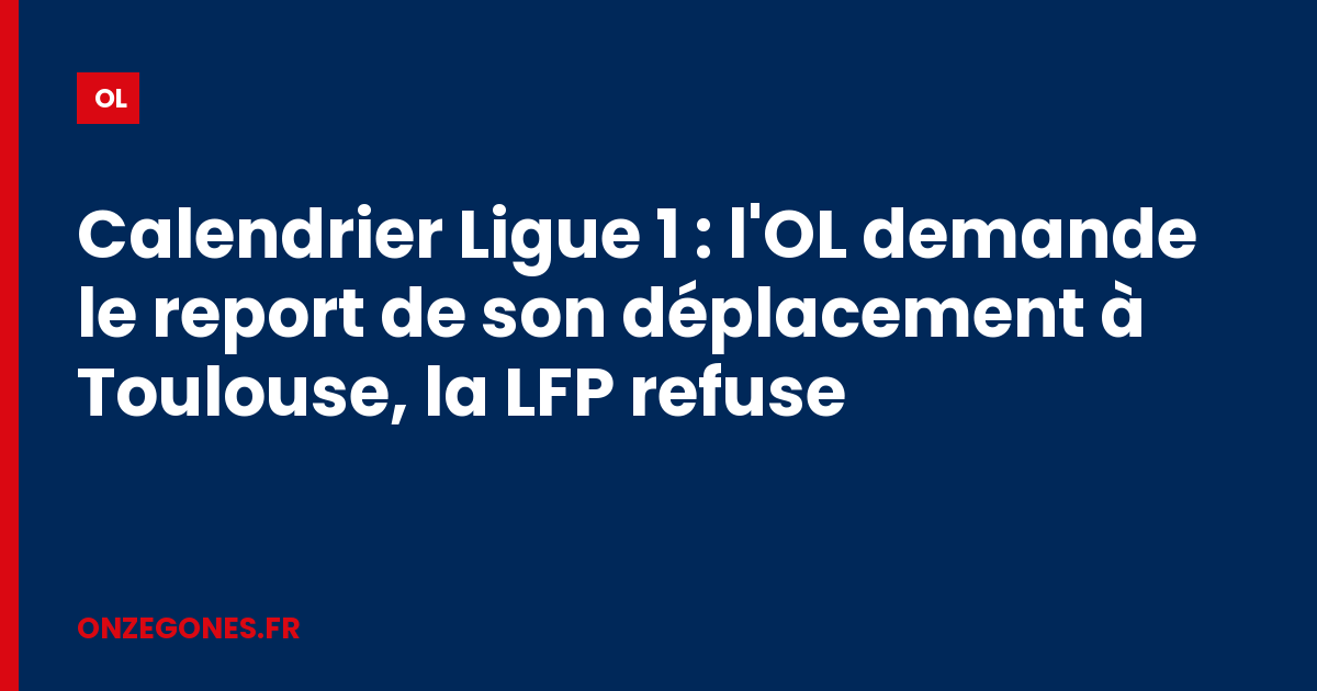 Calendrier Ligue 1 : l'OL demande le report de son déplacement à Toulouse, la LFP refuse