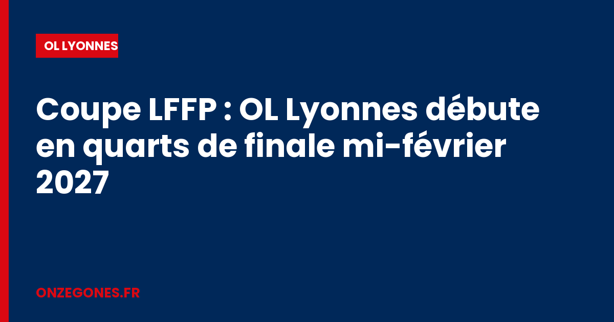 Coupe LFFP : OL Lyonnes débute en quarts de finale mi-février 2027