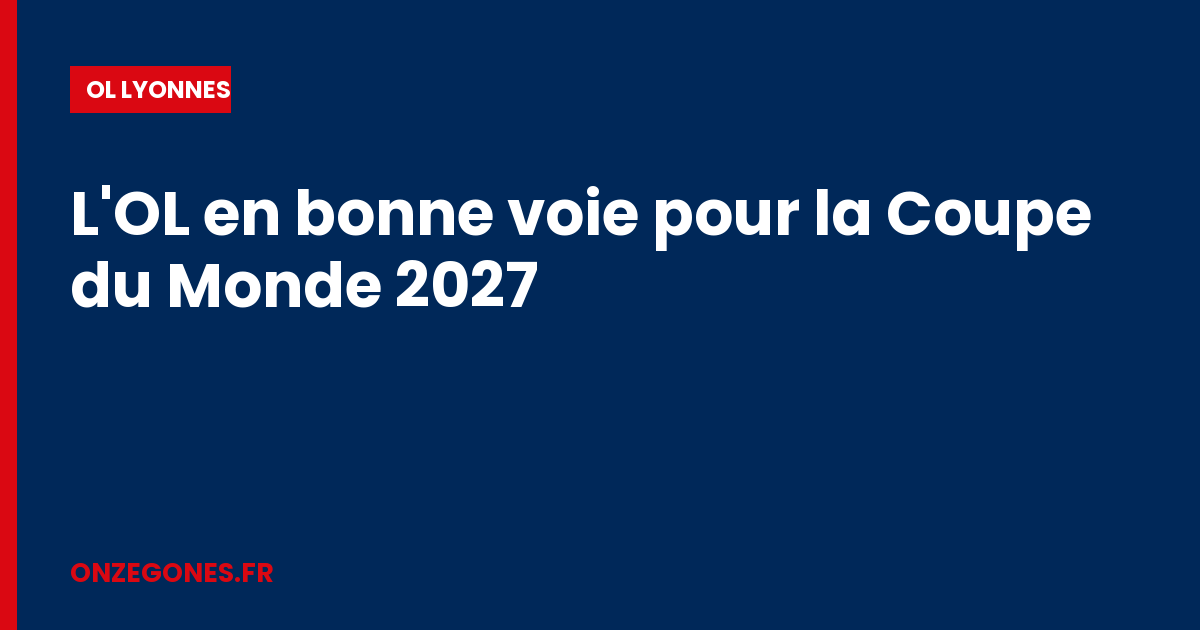 L'OL en bonne voie pour la Coupe du Monde 2027