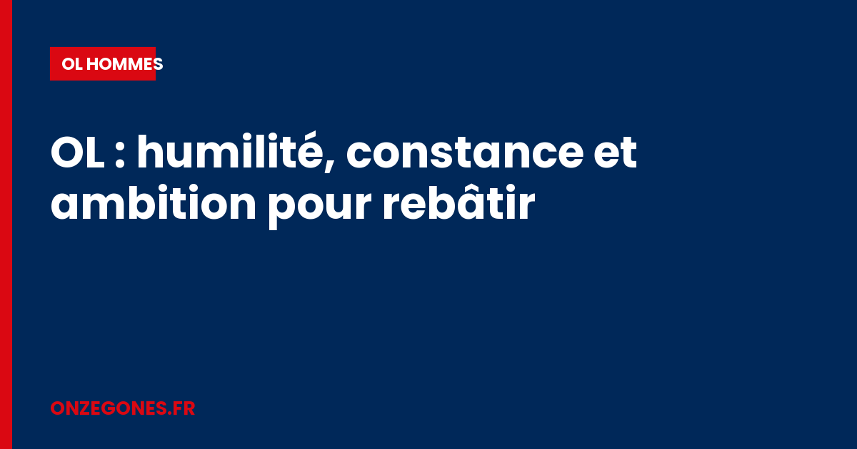 OL : humilité, constance et ambition pour rebâtir