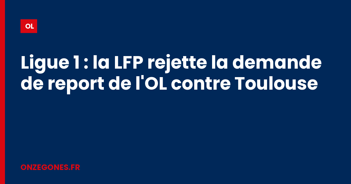 Report refusé pour l'OL : la LFP maintient le déplacement à Toulouse du 22 août
