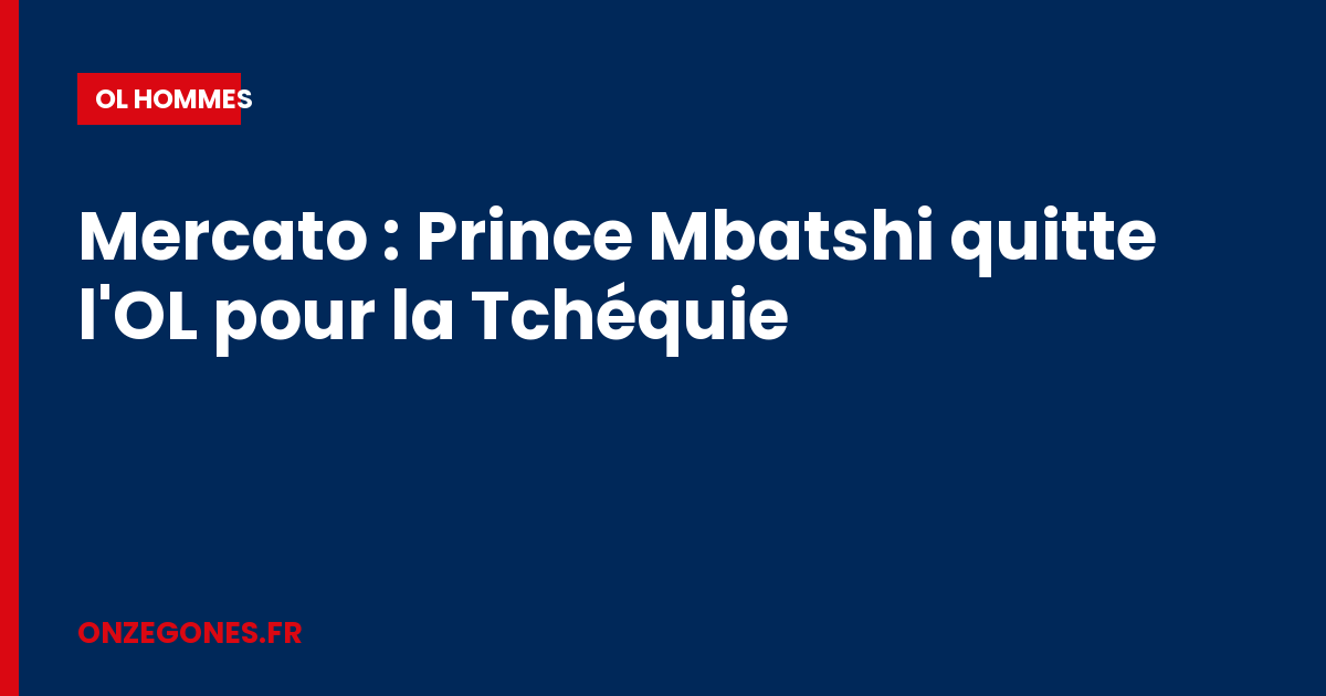 Mercato : Prince Mbatshi quitte l'OL pour la Tchéquie