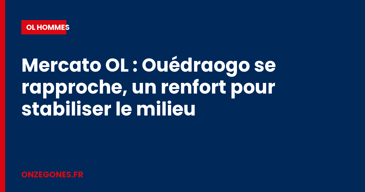 Mercato OL : Ouédraogo se rapproche, un renfort pour stabiliser le milieu