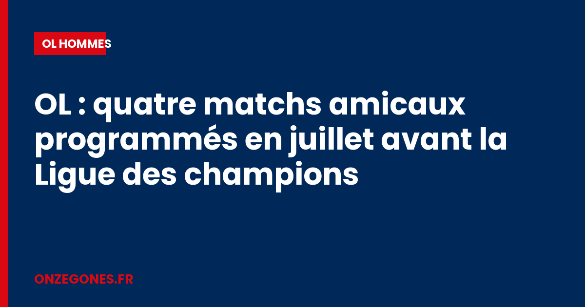 OL : quatre matchs amicaux programmés en juillet avant la Ligue des champions