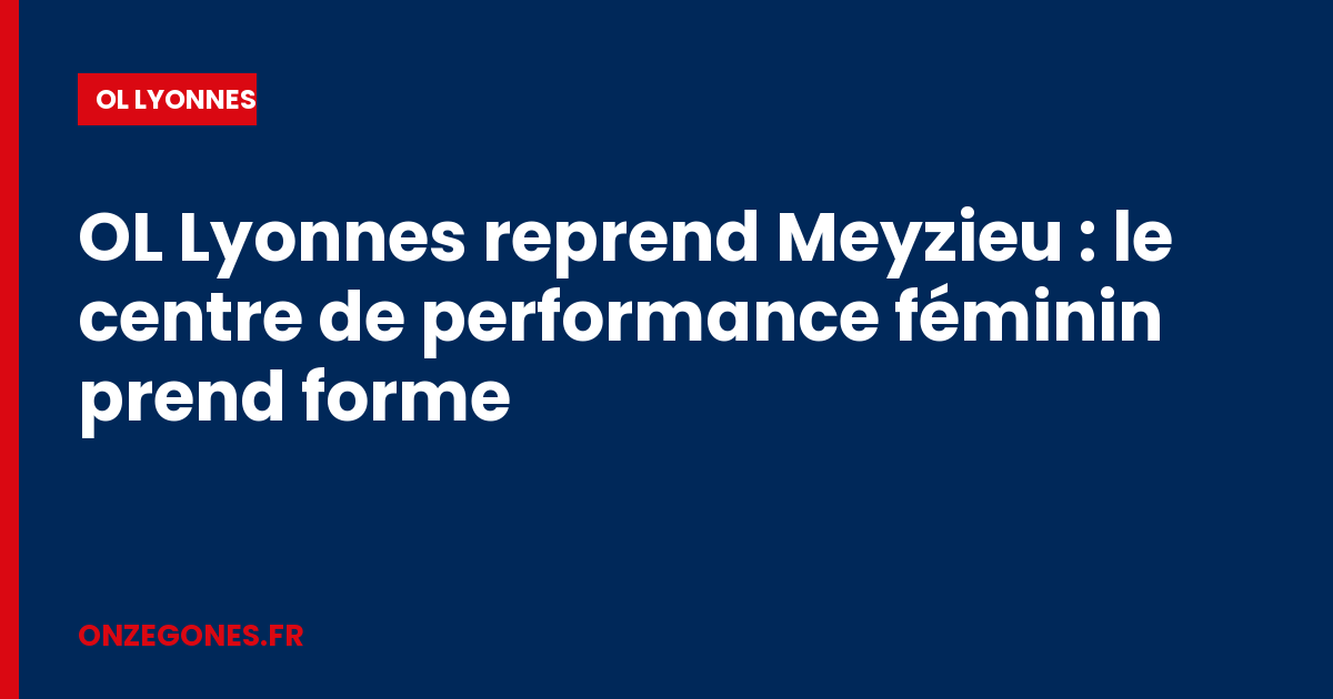 OL Lyonnes reprend Meyzieu : le centre de performance féminin prend forme