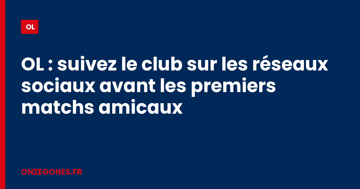 OL : suivez le club sur les réseaux sociaux avant les premiers matchs amicaux