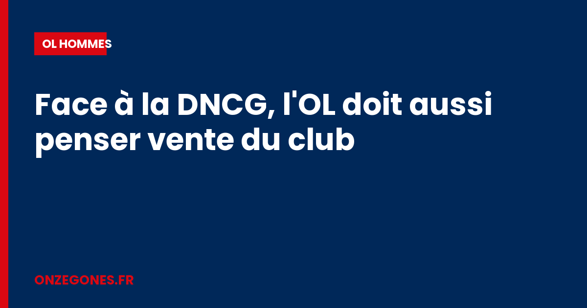 Face à la DNCG, l'OL doit aussi penser vente du club