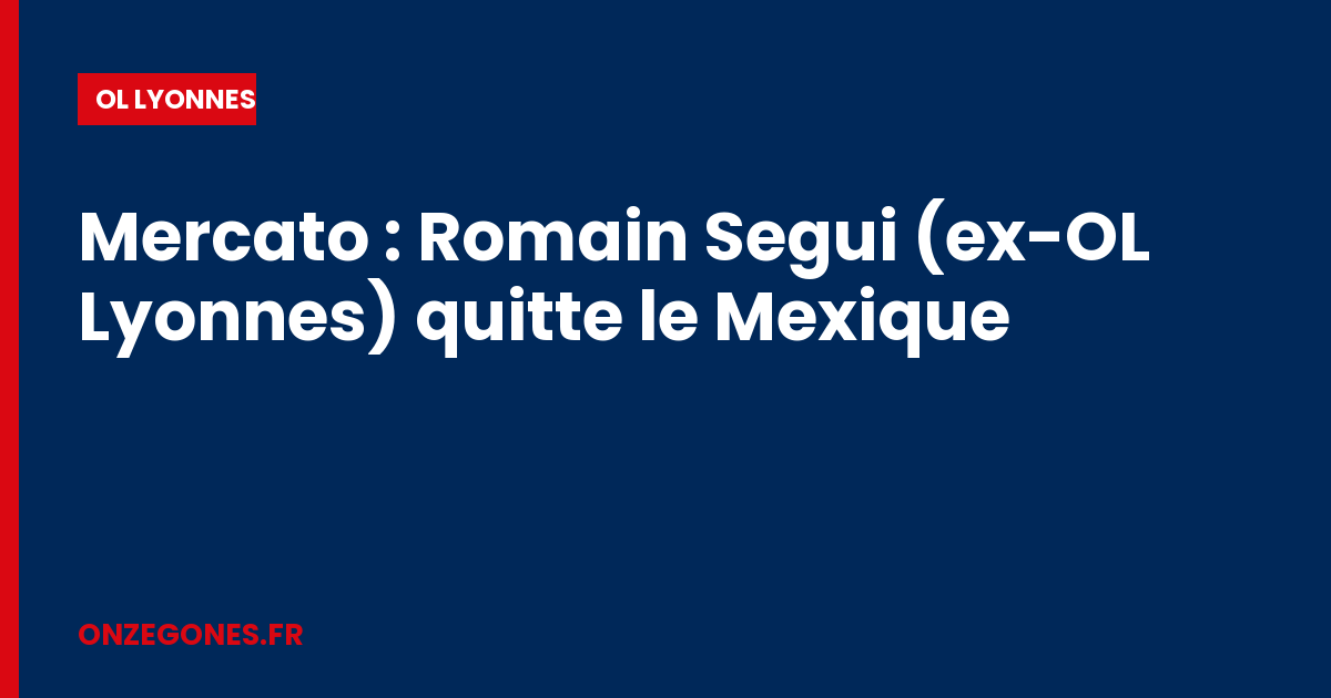 Mercato : Romain Segui (ex-OL Lyonnes) quitte le Mexique