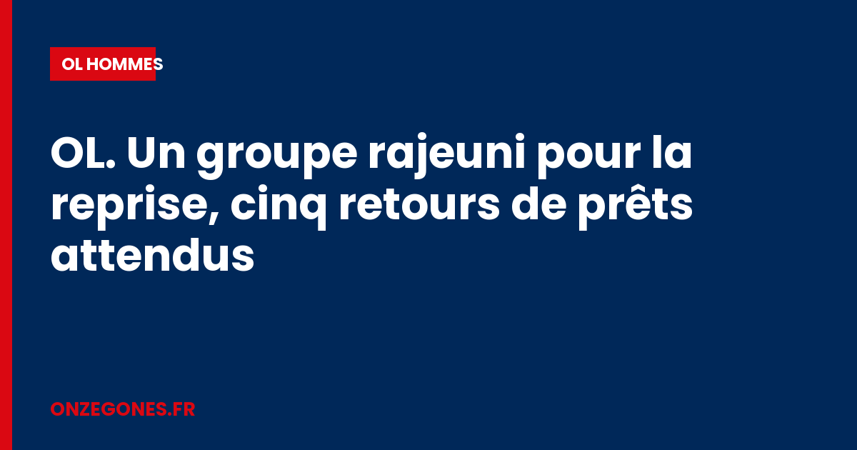 OL. Un groupe rajeuni pour la reprise, cinq retours de prêts attendus