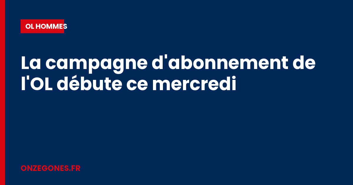 La campagne d'abonnement de l'OL débute ce mercredi