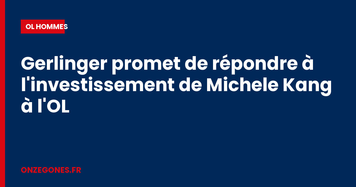 Gerlinger promet de répondre à l'investissement de Michele Kang à l'OL