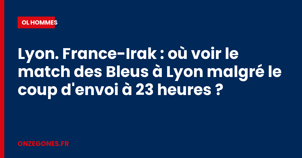 Lyon. France-Irak : où voir le match des Bleus à Lyon malgré le coup d'envoi à 23 heures ?