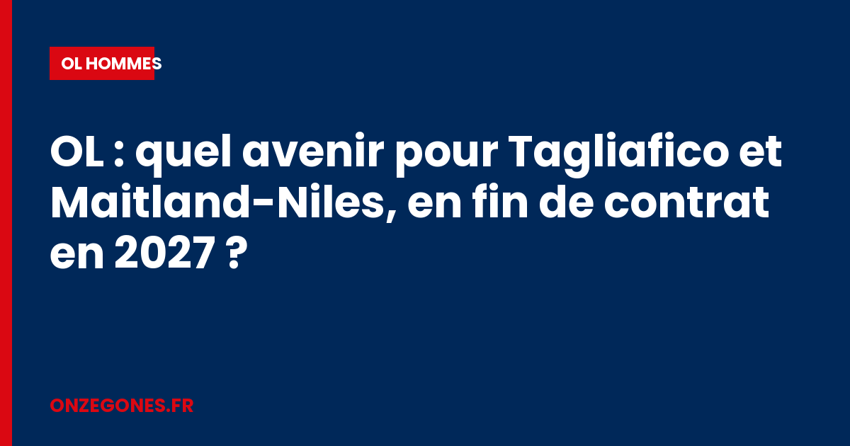 OL : quel avenir pour Tagliafico et Maitland-Niles, en fin de contrat en 2027 ?