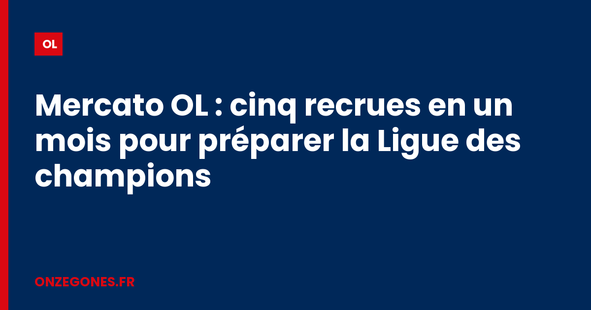 Mercato OL : cinq recrues en un mois pour préparer la Ligue des champions