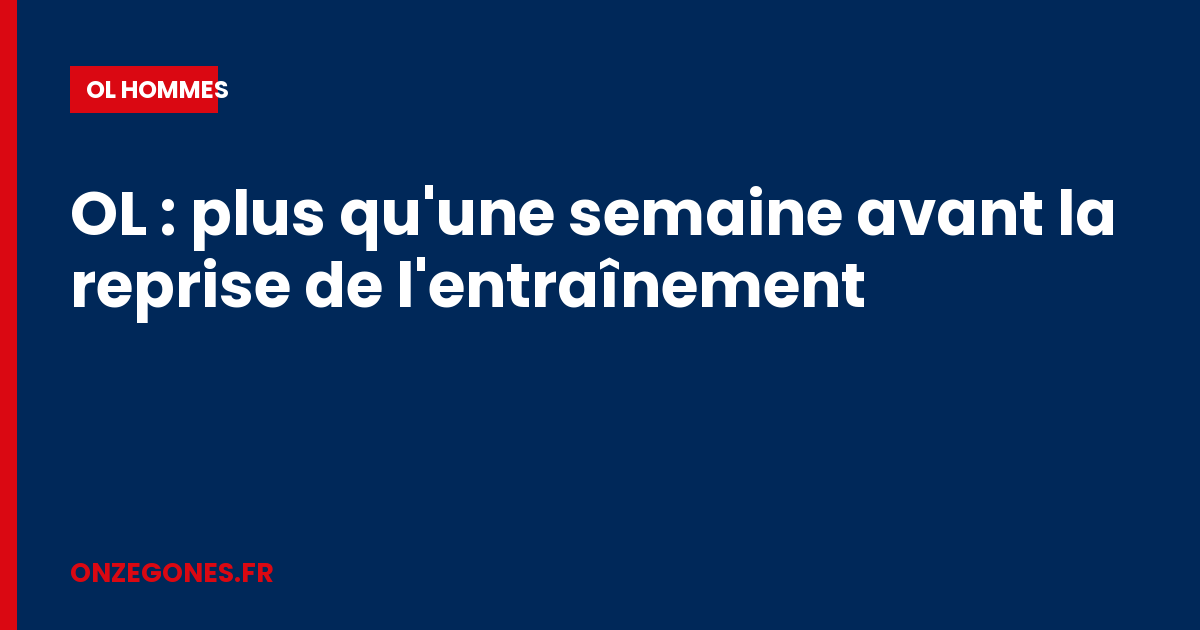 OL : plus qu'une semaine avant la reprise de l'entraînement